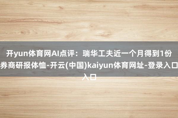 開yun體育網　　AI點評：瑞華工夫近一個月得到1份券商研報體恤-開云(中國)kaiyun體育網址-登錄入口