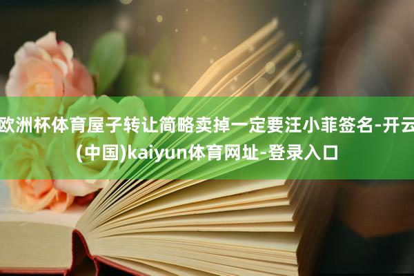歐洲杯體育屋子轉(zhuǎn)讓簡略賣掉一定要汪小菲簽名-開云(中國)kaiyun體育網(wǎng)址-登錄入口