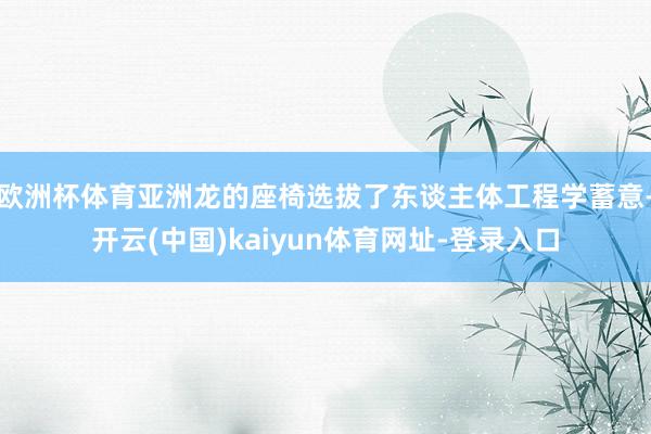 歐洲杯體育亞洲龍的座椅選拔了東談主體工程學蓄意-開云(中國)kaiyun體育網址-登錄入口