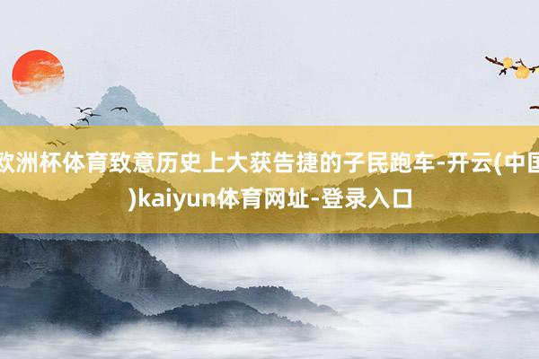 歐洲杯體育致意歷史上大獲告捷的子民跑車-開云(中國)kaiyun體育網址-登錄入口