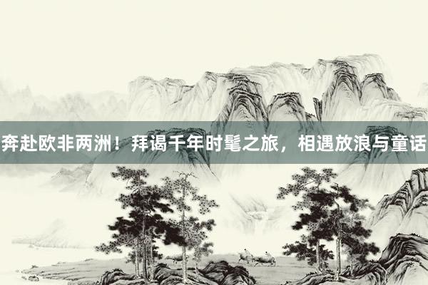 奔赴歐非兩洲！拜謁千年時髦之旅，相遇放浪與童話