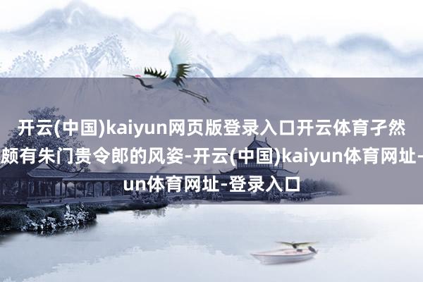 開云(中國(guó))kaiyun網(wǎng)頁(yè)版登錄入口開云體育孑然黑金西裝頗有朱門貴令郎的風(fēng)姿-開云(中國(guó))kaiyun體育網(wǎng)址-登錄入口
