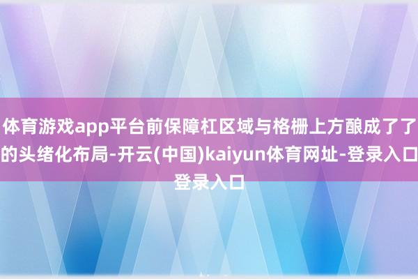 體育游戲app平臺(tái)前保障杠區(qū)域與格柵上方釀成了了的頭緒化布局-開云(中國)kaiyun體育網(wǎng)址-登錄入口