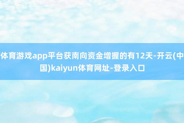體育游戲app平臺獲南向資金增握的有12天-開云(中國)kaiyun體育網(wǎng)址-登錄入口