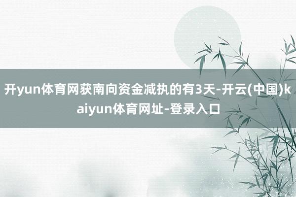 開yun體育網(wǎng)獲南向資金減執(zhí)的有3天-開云(中國(guó))kaiyun體育網(wǎng)址-登錄入口