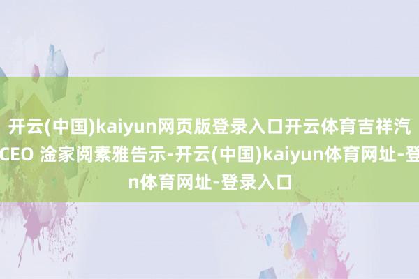 開云(中國)kaiyun網頁版登錄入口開云體育吉祥汽車集團CEO 淦家閱素雅告示-開云(中國)kaiyun體育網址-登錄入口