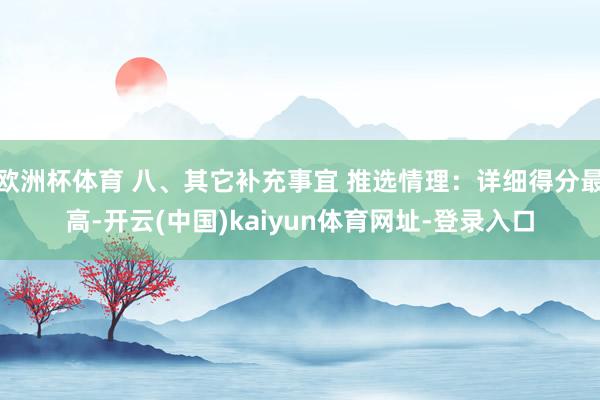 歐洲杯體育 八、其它補充事宜 推選情理：詳細得分最高-開云(中國)kaiyun體育網址-登錄入口