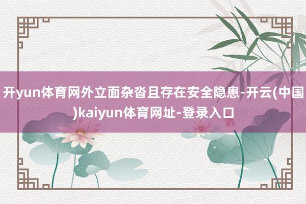 開yun體育網外立面雜沓且存在安全隱患-開云(中國)kaiyun體育網址-登錄入口