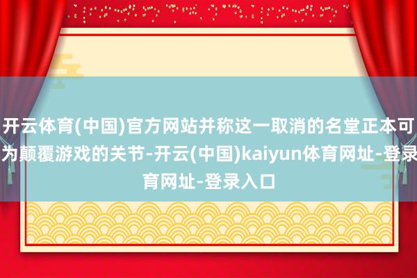 開云體育(中國)官方網站并稱這一取消的名堂正本可能成為顛覆游戲的關節-開云(中國)kaiyun體育網址-登錄入口