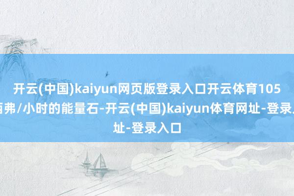 開云(中國)kaiyun網頁版登錄入口開云體育105微西弗/小時的能量石-開云(中國)kaiyun體育網址-登錄入口