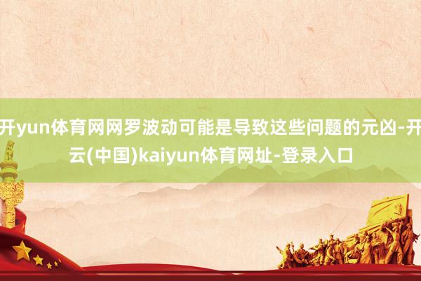 開yun體育網(wǎng)網(wǎng)羅波動可能是導(dǎo)致這些問題的元兇-開云(中國)kaiyun體育網(wǎng)址-登錄入口