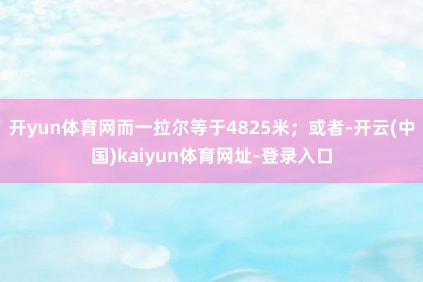 開yun體育網(wǎng)而一拉爾等于4825米；或者-開云(中國)kaiyun體育網(wǎng)址-登錄入口