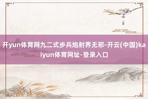開yun體育網九二式步兵炮射界無邪-開云(中國)kaiyun體育網址-登錄入口