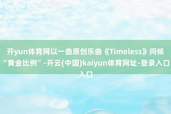 開yun體育網以一曲原創樂曲《Timeless》問候“黃金比例”-開云(中國)kaiyun體育網址-登錄入口