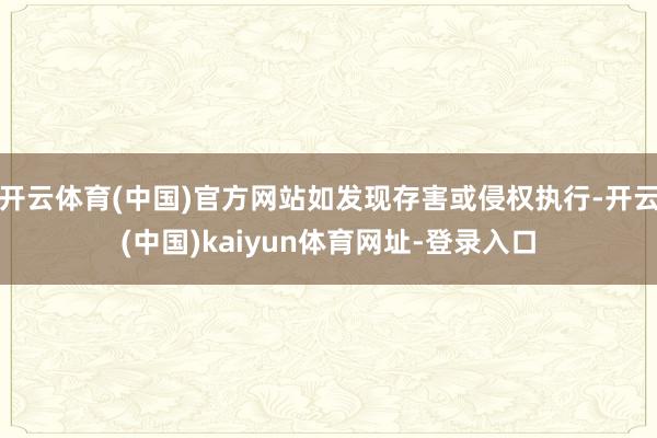 開云體育(中國)官方網站如發現存害或侵權執行-開云(中國)kaiyun體育網址-登錄入口