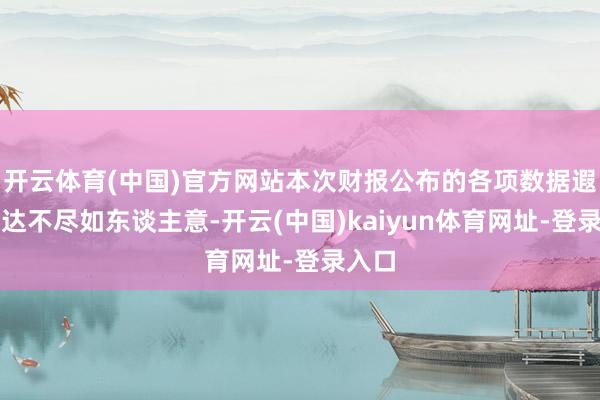 開云體育(中國)官方網(wǎng)站本次財報公布的各項數(shù)據(jù)遐想發(fā)達不盡如東談主意-開云(中國)kaiyun體育網(wǎng)址-登錄入口