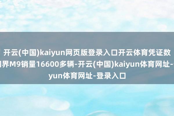 開云(中國)kaiyun網頁版登錄入口開云體育憑證數(shù)據(jù)融會問界M9銷量16600多輛-開云(中國)kaiyun體育網址-登錄入口