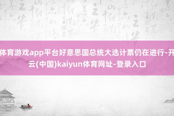 體育游戲app平臺(tái)好意思國總統(tǒng)大選計(jì)票仍在進(jìn)行-開云(中國)kaiyun體育網(wǎng)址-登錄入口