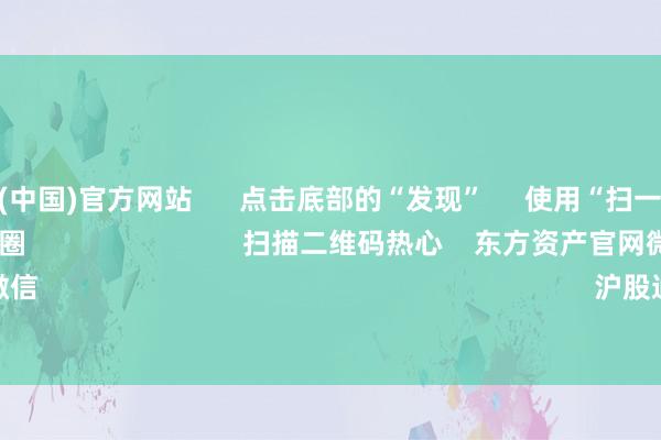 開云體育(中國)官方網站 點擊底部的“發現” 使用“掃一掃” 即可將網頁共享至一又友圈 掃描二維碼熱心 東方資產官網微信 滬股通 深股通