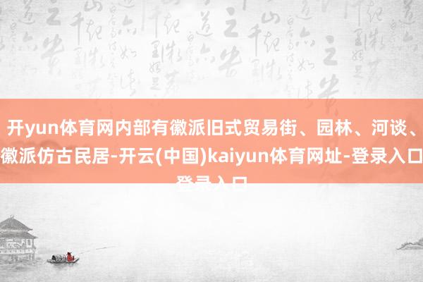 開yun體育網(wǎng)內(nèi)部有徽派舊式貿(mào)易街、園林、河談、徽派仿古民居-開云(中國)kaiyun體育網(wǎng)址-登錄入口