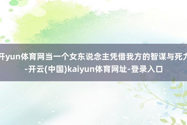 開yun體育網(wǎng)當(dāng)一個(gè)女東說念主憑借我方的智謀與死力-開云(中國)kaiyun體育網(wǎng)址-登錄入口