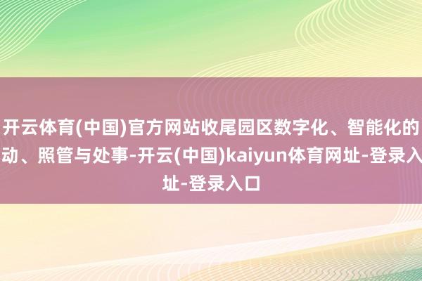開云體育(中國)官方網(wǎng)站收尾園區(qū)數(shù)字化、智能化的啟動(dòng)、照管與處事-開云(中國)kaiyun體育網(wǎng)址-登錄入口