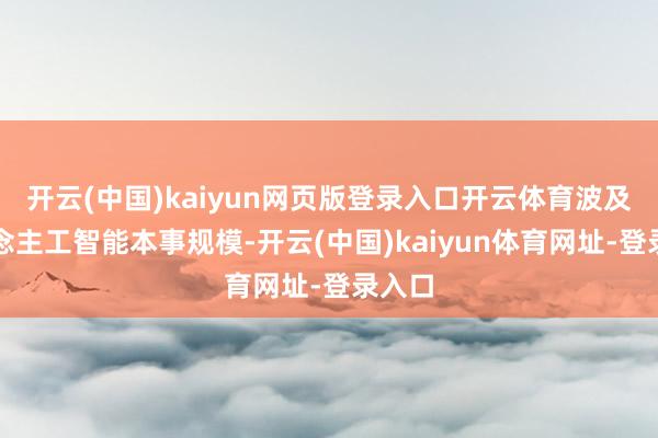 開云(中國)kaiyun網頁版登錄入口開云體育波及東說念主工智能本事規模-開云(中國)kaiyun體育網址-登錄入口
