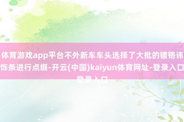 體育游戲app平臺不外新車車頭選擇了大批的鍍鉻諱飾條進(jìn)行點(diǎn)綴-開云(中國)kaiyun體育網(wǎng)址-登錄入口
