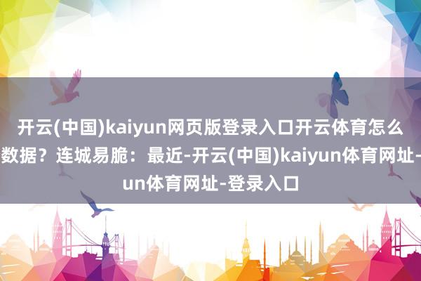 開云(中國)kaiyun網頁版登錄入口開云體育怎么看待這個數據？連城易脆：最近-開云(中國)kaiyun體育網址-登錄入口