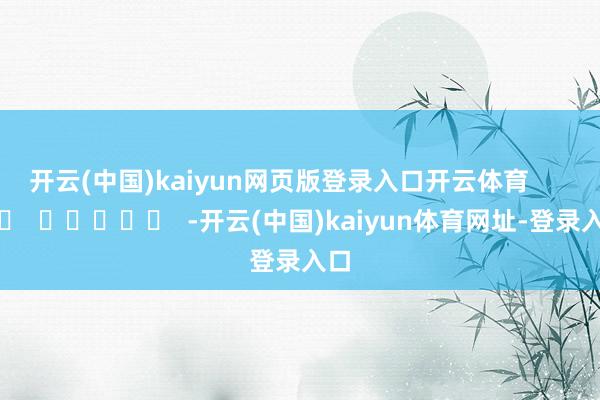 開云(中國)kaiyun網(wǎng)頁版登錄入口開云體育      		  					  -開云(中國)kaiyun體育網(wǎng)址-登錄入口