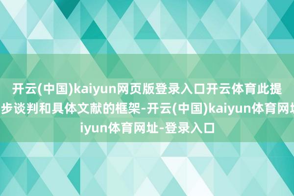 開云(中國)kaiyun網頁版登錄入口開云體育此提案組成進一步談判和具體文獻的框架-開云(中國)kaiyun體育網址-登錄入口