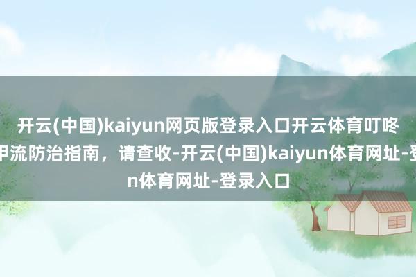 開云(中國)kaiyun網頁版登錄入口開云體育叮咚，寒假甲流防治指南，請查收-開云(中國)kaiyun體育網址-登錄入口