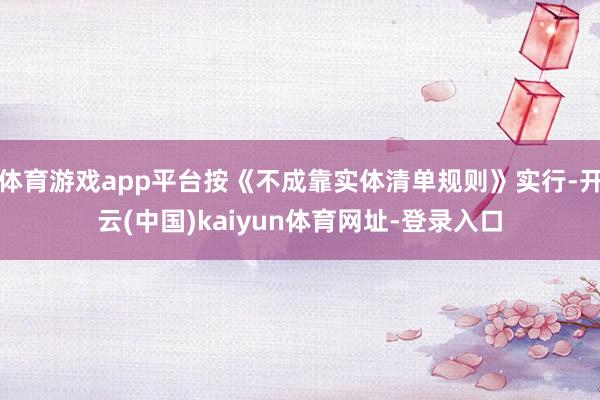 體育游戲app平臺按《不成靠實體清單規(guī)則》實行-開云(中國)kaiyun體育網(wǎng)址-登錄入口