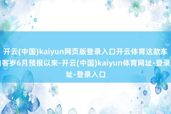 開云(中國)kaiyun網頁版登錄入口開云體育這款車型自客歲6月預報以來-開云(中國)kaiyun體育網址-登錄入口