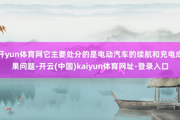 開yun體育網它主要處分的是電動汽車的續航和充電成果問題-開云(中國)kaiyun體育網址-登錄入口