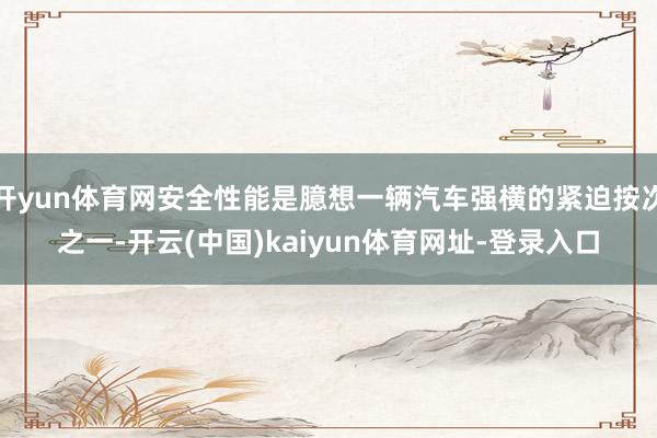開yun體育網安全性能是臆想一輛汽車強橫的緊迫按次之一-開云(中國)kaiyun體育網址-登錄入口