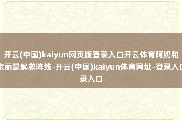 開云(中國)kaiyun網頁版登錄入口開云體育阿奶和家麗是解救陣線-開云(中國)kaiyun體育網址-登錄入口