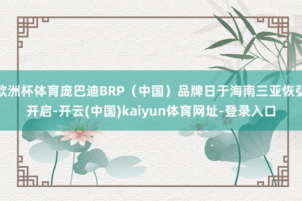 歐洲杯體育龐巴迪BRP（中國）品牌日于海南三亞恢弘開啟-開云(中國)kaiyun體育網址-登錄入口