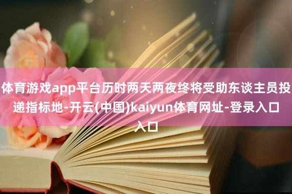 體育游戲app平臺(tái)歷時(shí)兩天兩夜終將受助東談主員投遞指標(biāo)地-開云(中國(guó))kaiyun體育網(wǎng)址-登錄入口