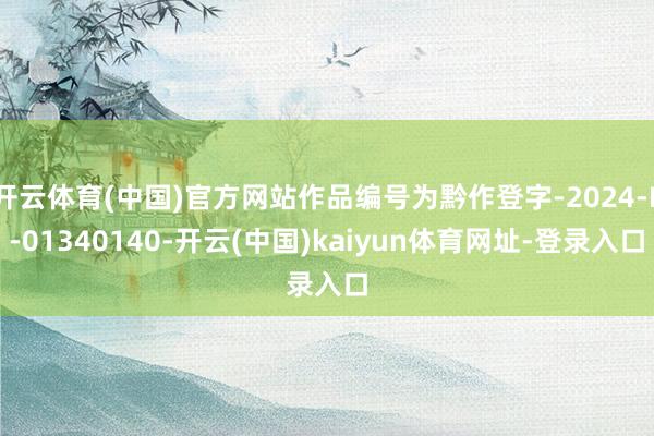 開云體育(中國)官方網站作品編號為黔作登字-2024-F-01340140-開云(中國)kaiyun體育網址-登錄入口