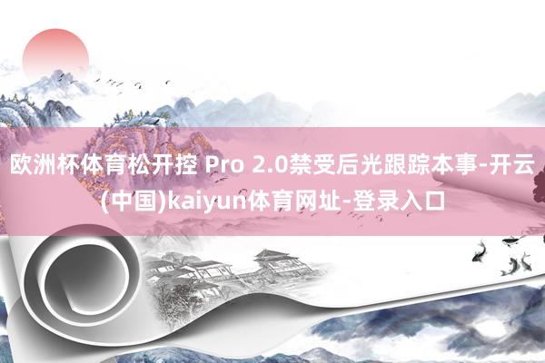 歐洲杯體育松開控 Pro 2.0禁受后光跟蹤本事-開云(中國)kaiyun體育網址-登錄入口