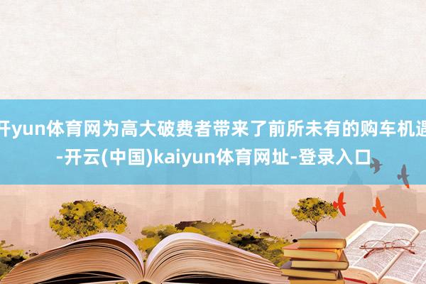 開(kāi)yun體育網(wǎng)為高大破費(fèi)者帶來(lái)了前所未有的購(gòu)車(chē)機(jī)遇-開(kāi)云(中國(guó))kaiyun體育網(wǎng)址-登錄入口