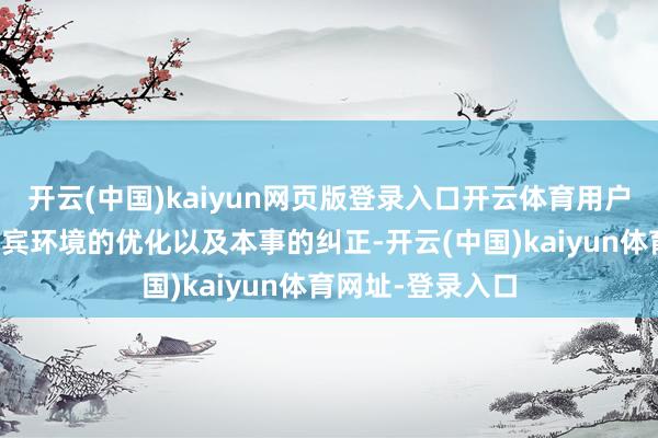 開云(中國)kaiyun網頁版登錄入口開云體育用戶需求的變化、西賓環境的優化以及本事的糾正-開云(中國)kaiyun體育網址-登錄入口