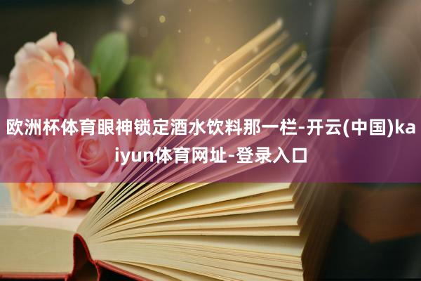 歐洲杯體育眼神鎖定酒水飲料那一欄-開云(中國)kaiyun體育網址-登錄入口