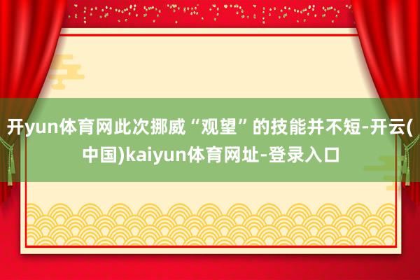 開yun體育網此次挪威“觀望”的技能并不短-開云(中國)kaiyun體育網址-登錄入口