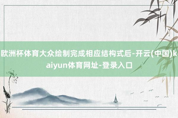 歐洲杯體育大眾繪制完成相應結構式后-開云(中國)kaiyun體育網址-登錄入口