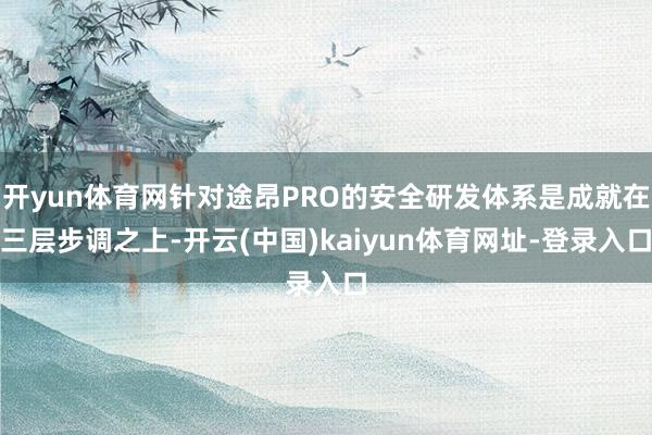 開yun體育網針對途昂PRO的安全研發體系是成就在三層步調之上-開云(中國)kaiyun體育網址-登錄入口