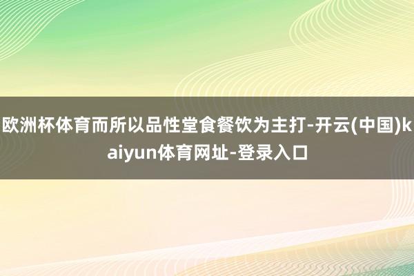 歐洲杯體育而所以品性堂食餐飲為主打-開云(中國)kaiyun體育網址-登錄入口