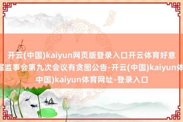 開云(中國)kaiyun網(wǎng)頁版登錄入口開云體育好意思芝股份：第五屆監(jiān)事會第九次會議有貪圖公告-開云(中國)kaiyun體育網(wǎng)址-登錄入口