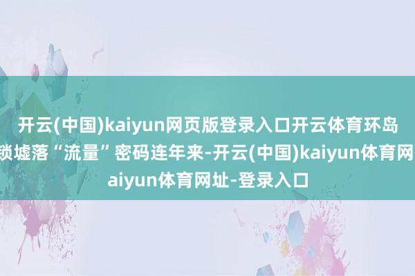 開云(中國)kaiyun網頁版登錄入口開云體育　　環島旅游公路解鎖墟落“流量”密碼　　連年來-開云(中國)kaiyun體育網址-登錄入口